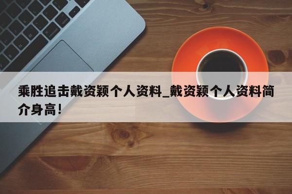 乘胜追击戴资颖个人资料_戴资颖个人资料简介身高!