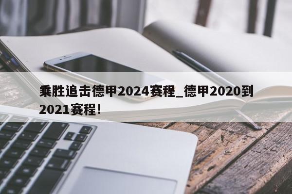 乘胜追击德甲2024赛程_德甲2020到2021赛程!