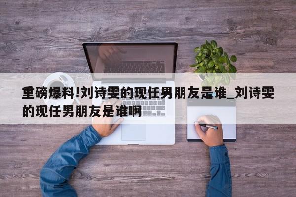 重磅爆料!刘诗雯的现任男朋友是谁_刘诗雯的现任男朋友是谁啊