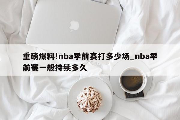 重磅爆料!nba季前赛打多少场_nba季前赛一般持续多久