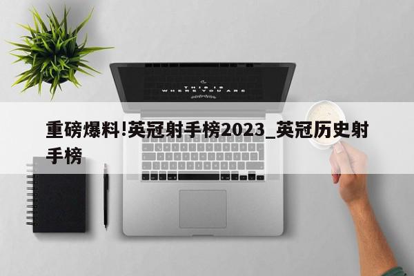 重磅爆料!英冠射手榜2023_英冠历史射手榜