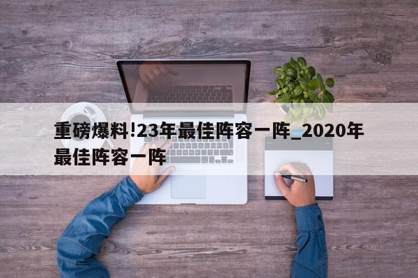 重磅爆料!23年最佳阵容一阵_2020年最佳阵容一阵