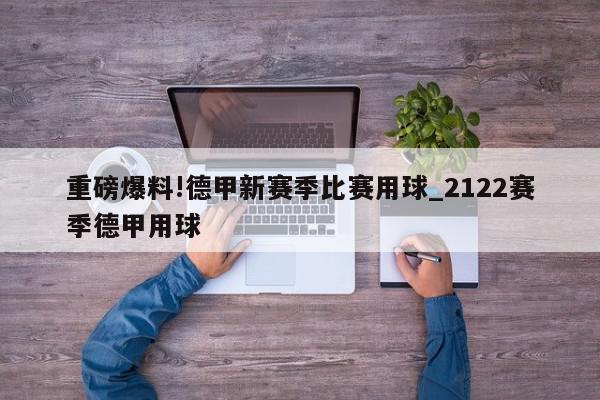 重磅爆料!德甲新赛季比赛用球_2122赛季德甲用球