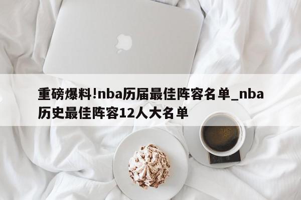 重磅爆料!nba历届最佳阵容名单_nba历史最佳阵容12人大名单