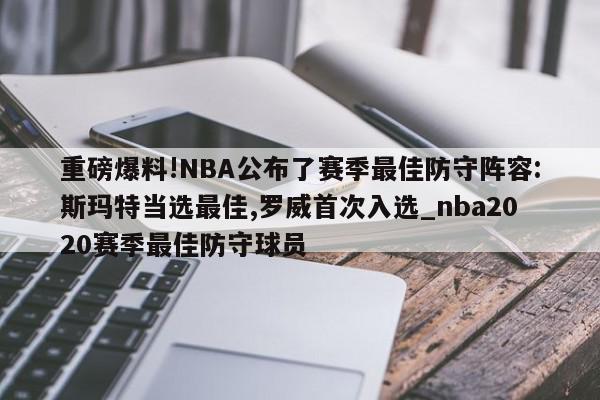 重磅爆料!NBA公布了赛季最佳防守阵容:斯玛特当选最佳,罗威首次入选_nba2020赛季最佳防守球员