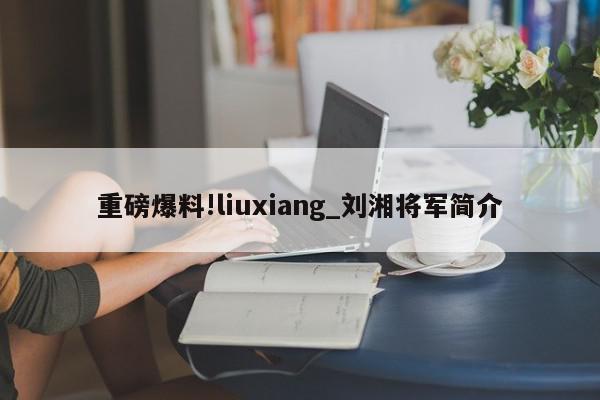 重磅爆料!liuxiang_刘湘将军简介