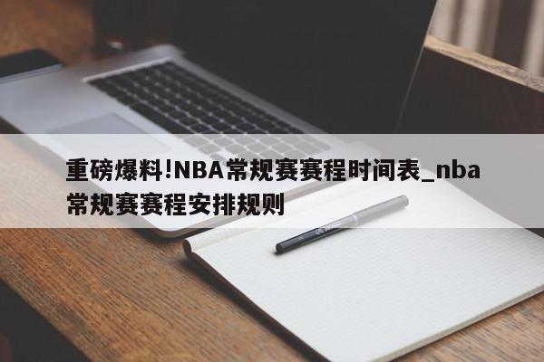 重磅爆料!NBA常规赛赛程时间表_nba常规赛赛程安排规则