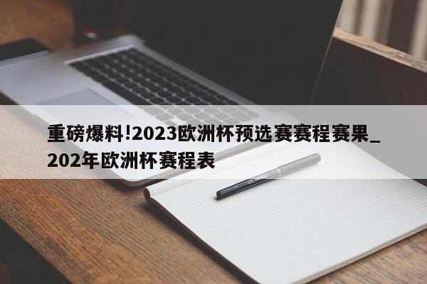 重磅爆料!2023欧洲杯预选赛赛程赛果_202年欧洲杯赛程表