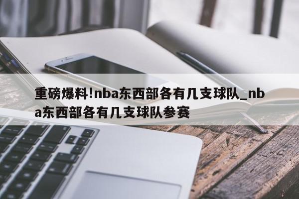 重磅爆料!nba东西部各有几支球队_nba东西部各有几支球队参赛