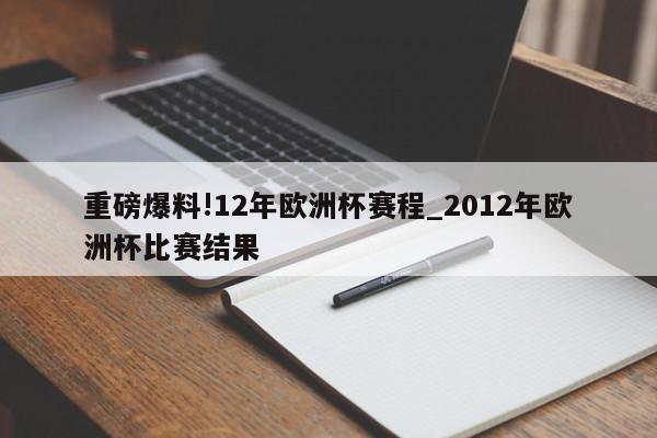 重磅爆料!12年欧洲杯赛程_2012年欧洲杯比赛结果