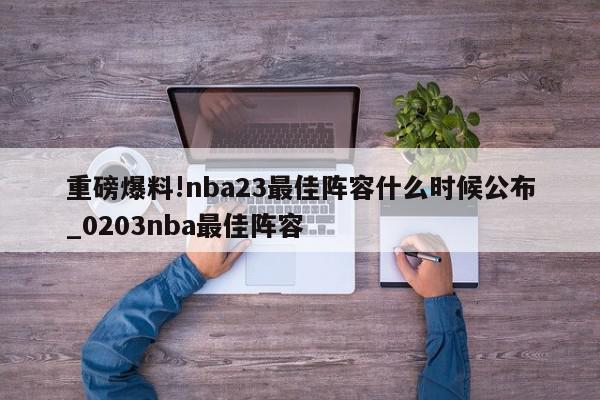 重磅爆料!nba23最佳阵容什么时候公布_0203nba最佳阵容