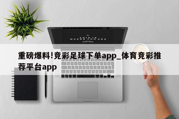 重磅爆料!竞彩足球下单app_体育竞彩推荐平台app