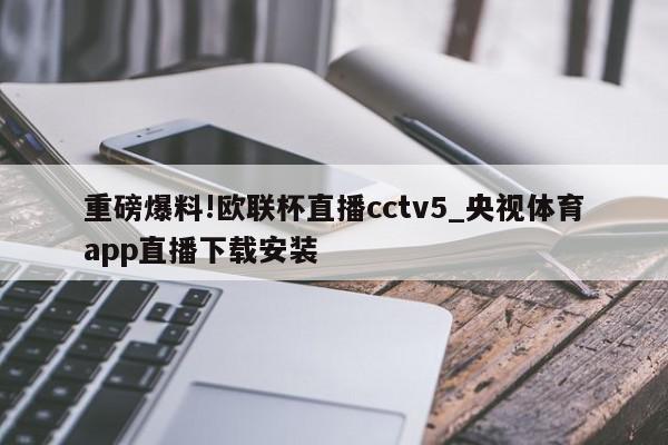 重磅爆料!欧联杯直播cctv5_央视体育app直播下载安装