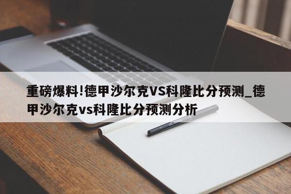 重磅爆料!德甲沙尔克VS科隆比分预测_德甲沙尔克vs科隆比分预测分析