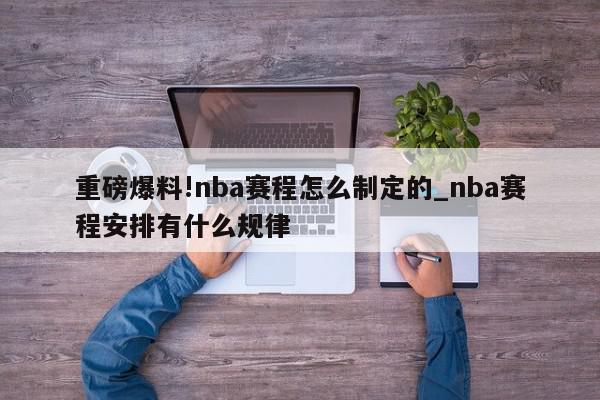 重磅爆料!nba赛程怎么制定的_nba赛程安排有什么规律