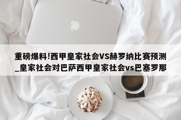 重磅爆料!西甲皇家社会VS赫罗纳比赛预测_皇家社会对巴萨西甲皇家社会vs巴塞罗那