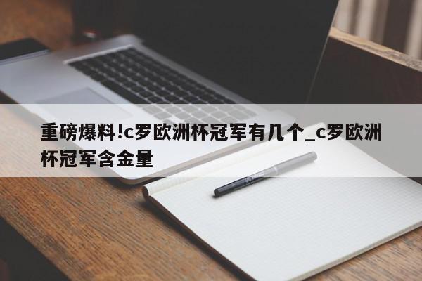 重磅爆料!c罗欧洲杯冠军有几个_c罗欧洲杯冠军含金量