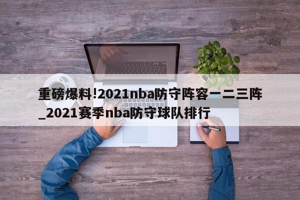 重磅爆料!2021nba防守阵容一二三阵_2021赛季nba防守球队排行