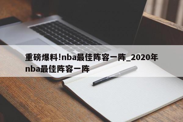 重磅爆料!nba最佳阵容一阵_2020年nba最佳阵容一阵