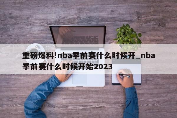 重磅爆料!nba季前赛什么时候开_nba季前赛什么时候开始2023