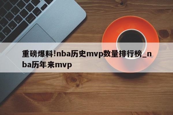 重磅爆料!nba历史mvp数量排行榜_nba历年来mvp