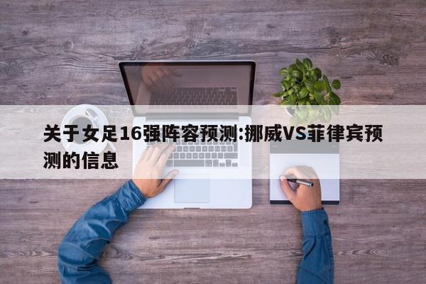 关于女足16强阵容预测:挪威VS菲律宾预测的信息