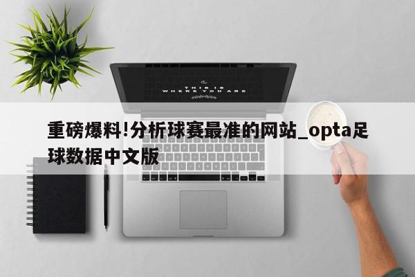 重磅爆料!分析球赛最准的网站_opta足球数据中文版