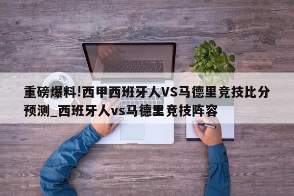 重磅爆料!西甲西班牙人VS马德里竞技比分预测_西班牙人vs马德里竞技阵容