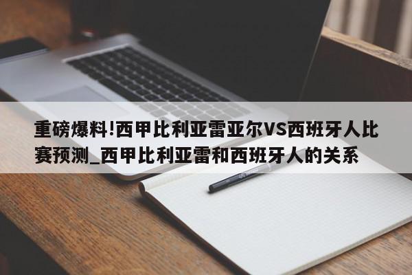 重磅爆料!西甲比利亚雷亚尔VS西班牙人比赛预测_西甲比利亚雷和西班牙人的关系