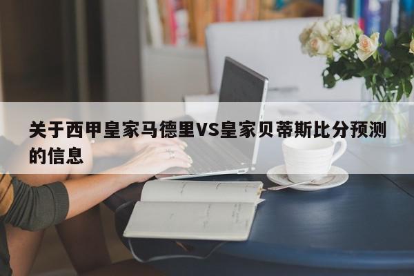 关于西甲皇家马德里VS皇家贝蒂斯比分预测的信息