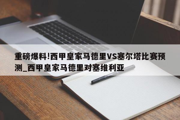 重磅爆料!西甲皇家马德里VS塞尔塔比赛预测_西甲皇家马德里对塞维利亚