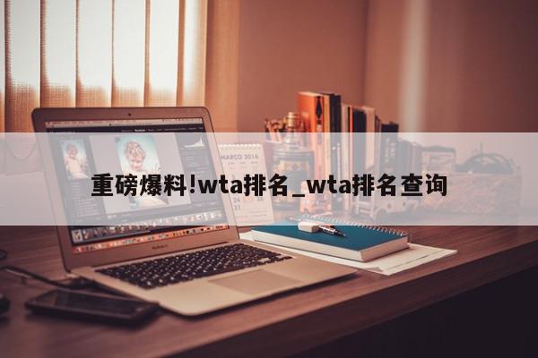 重磅爆料!wta排名_wta排名查询