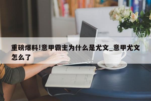 重磅爆料!意甲霸主为什么是尤文_意甲尤文怎么了