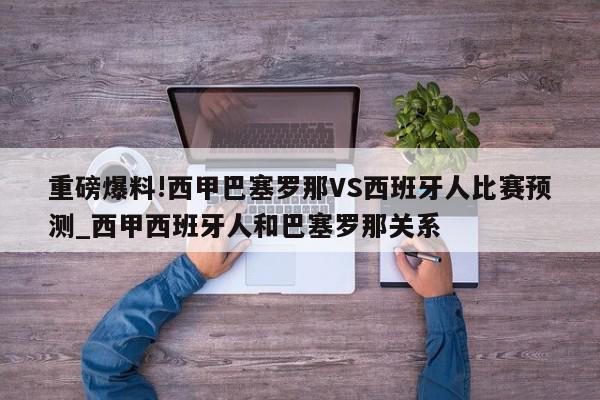 重磅爆料!西甲巴塞罗那VS西班牙人比赛预测_西甲西班牙人和巴塞罗那关系