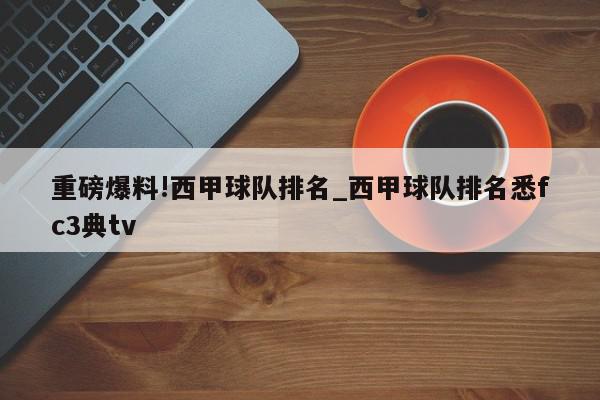 重磅爆料!西甲球队排名_西甲球队排名悉fc3典tv