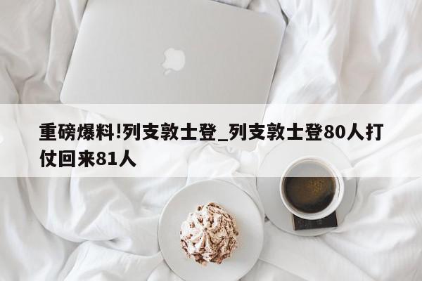 重磅爆料!列支敦士登_列支敦士登80人打仗回来81人