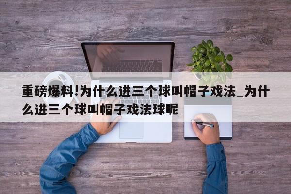 重磅爆料!为什么进三个球叫帽子戏法_为什么进三个球叫帽子戏法球呢