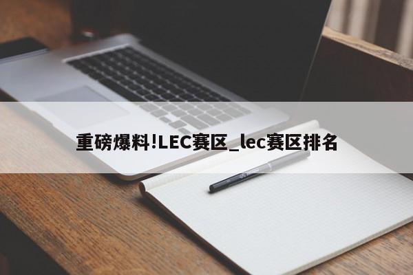 重磅爆料!LEC赛区_lec赛区排名