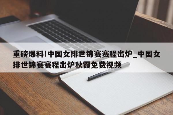 重磅爆料!中国女排世锦赛赛程出炉_中国女排世锦赛赛程出炉秋霞免费视频