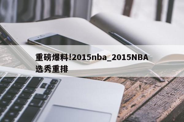 重磅爆料!2015nba_2015NBA选秀重排