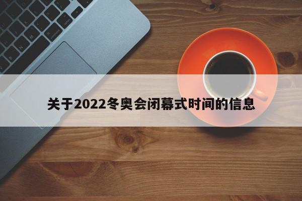 关于2022冬奥会闭幕式时间的信息