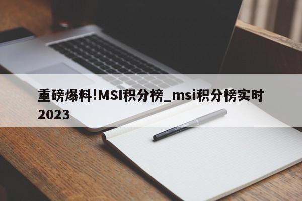 重磅爆料!MSI积分榜_msi积分榜实时2023