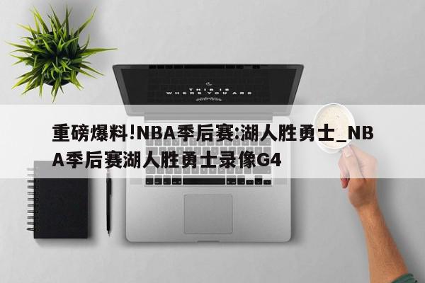 重磅爆料!NBA季后赛:湖人胜勇士_NBA季后赛湖人胜勇士录像G4