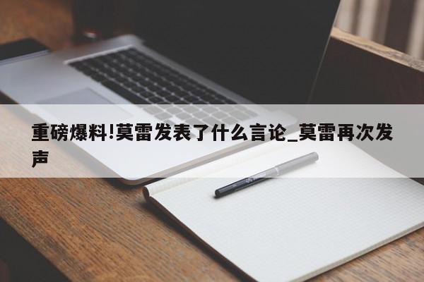 重磅爆料!莫雷发表了什么言论_莫雷再次发声