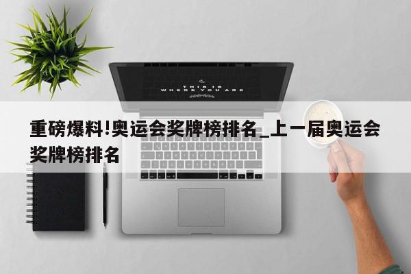 重磅爆料!奥运会奖牌榜排名_上一届奥运会奖牌榜排名