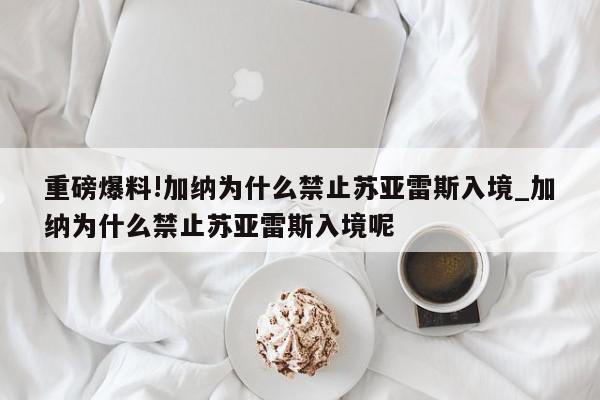 重磅爆料!加纳为什么禁止苏亚雷斯入境_加纳为什么禁止苏亚雷斯入境呢